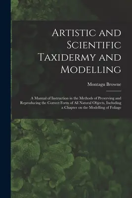 Tassidermia e modellazione artistica e scientifica; un manuale di istruzione sui metodi di conservazione e riproduzione della forma corretta di tutti gli animali naturali. - Artistic and Scientific Taxidermy and Modelling; a Manual of Instruction in the Methods of Preserving and Reproducing the Correct Form of all Natural