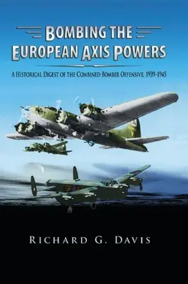 Bombardare le potenze europee dell'Asse: Una sintesi storica dell'offensiva combinata dei bombardieri, 1939-1945 - Bombing the European Axis Powers: A Historical Digest of the Combined Bomber Offensive, 1939 -1945