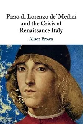 Piero di Lorenzo de' Medici e la crisi dell'Italia rinascimentale - Piero di Lorenzo de' Medici and the Crisis of Renaissance Italy