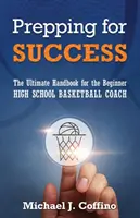 Preparare il successo: Il manuale definitivo per gli allenatori di pallacanestro delle scuole superiori alle prime armi - Prepping for Success: The Ultimate Handbook for the Beginner High School Basketball Coach