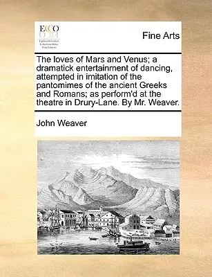 Gli amori di Marte e Venere; uno spettacolo drammatico di danza, tentato a imitazione delle pantomime degli antichi greci e romani; come da rappresentazione - The Loves of Mars and Venus; A Dramatick Entertainment of Dancing, Attempted in Imitation of the Pantomimes of the Ancient Greeks and Romans; As Perfo
