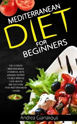 Dieta mediterranea per principianti: Il libro di cucina mediterranea definitivo con ricette straordinarie per migliorare la salute e scoprire il vero Mediterraneo - Mediterranean diet for Beginners: The Ultimate Mediterranean Cookbook with Amazing Recipes to Help Improve Your Health and Discover True Mediterranean