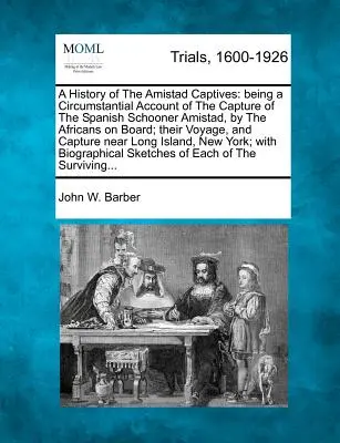 Storia dei prigionieri dell'Amistad: Un resoconto circostanziato della cattura della goletta spagnola Amistad da parte degli africani che si trovavano a bordo; il loro viaggio. - A History of the Amistad Captives: Being a Circumstantial Account of the Capture of the Spanish Schooner Amistad, by the Africans on Board; Their Voya