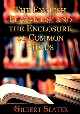 I contadini inglesi e la recinzione dei campi comuni: Una sociologia della vita rurale - The English Peasantry and the Enclosure of Common Fields: A sociology of rural life