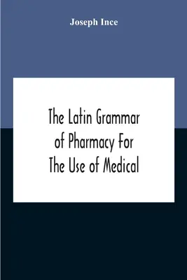 La grammatica latina della farmacia per l'uso degli studenti di medicina e farmacia, compresa la lettura delle prescrizioni latine, latino-inglese e inglese. - The Latin Grammar Of Pharmacy For The Use Of Medical And Pharmaceutical Students Including The Reading Of Latin Prescriptions, Latin-English And Engli