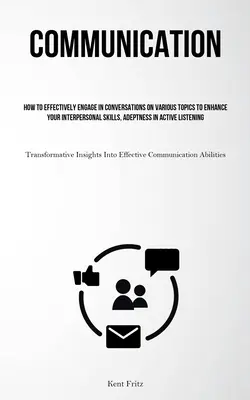 Comunicazione: Come partecipare efficacemente a conversazioni su vari argomenti per migliorare le proprie capacità interpersonali, l'abilità nel lavoro attivo e l'abilità nella comunicazione. - Communication: How To Effectively Engage In Conversations On Various Topics To Enhance Your Interpersonal Skills, Adeptness In Active