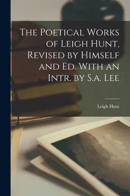 Le opere poetiche di Leigh Hunt, rivedute da lui stesso ed ed. Con un'intr. di S.a. Lee - The Poetical Works of Leigh Hunt, Revised by Himself and Ed. With an Intr. by S.a. Lee