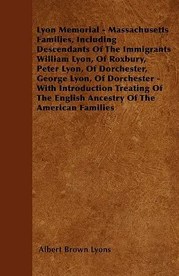 Memoriale di Lyon - Famiglie del Massachusetts, inclusi i discendenti degli immigrati William Lyon, di Roxbury, Peter Lyon, di Dorchester, George Lyon, di D - Lyon Memorial - Massachusetts Families, Including Descendants of the Immigrants William Lyon, of Roxbury, Peter Lyon, of Dorchester, George Lyon, of D