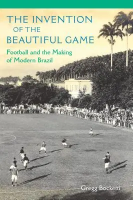 L'invenzione del bel gioco: Il calcio e la creazione del Brasile moderno - The Invention of the Beautiful Game: Football and the Making of Modern Brazil