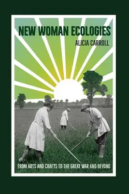 Nuove ecologie femminili: Dalle Arti e Mestieri alla Grande Guerra e oltre - New Woman Ecologies: From Arts and Crafts to the Great War and Beyond