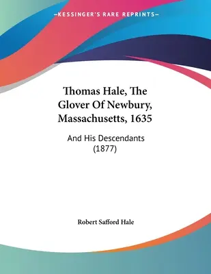 Thomas Hale, il Glover di Newbury, Massachusetts, 1635: e i suoi discendenti (1877) - Thomas Hale, The Glover Of Newbury, Massachusetts, 1635: And His Descendants (1877)