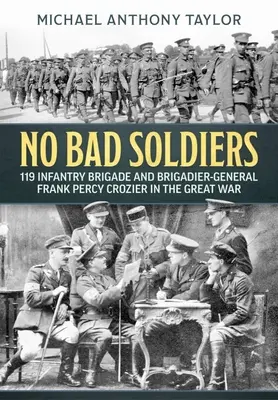No Bad Soldiers: la 119ª Brigata di Fanteria e il Generale di Brigata Frank Percy Crozier nella Grande Guerra - No Bad Soldiers: 119 Infantry Brigade and Brigadier-General Frank Percy Crozier in the Great War