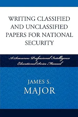Scrivere documenti classificati e non classificati per la sicurezza nazionale: Un manuale della serie Scarecrow per la formazione professionale in materia di intelligence - Writing Classified and Unclassified Papers for National Security: A Scarecrow Professional Intelligence Education Series Manual