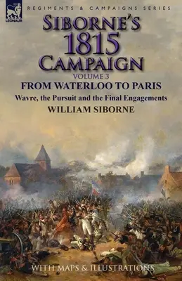 La campagna di Siborne del 1815: Volume 3: Da Waterloo a Parigi, Wavre, l'inseguimento e gli ultimi impegni - Siborne's 1815 Campaign: Volume 3-From Waterloo to Paris, Wavre, the Pursuit and the Final Engagements