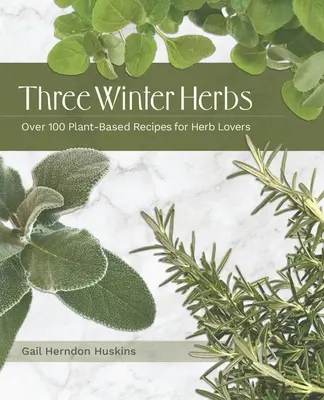 Tre erbe invernali: Oltre 100 ricette a base di piante per gli amanti delle erbe aromatiche - Three Winter Herbs: Over 100 Plant-Based Recipes for Herb Lovers