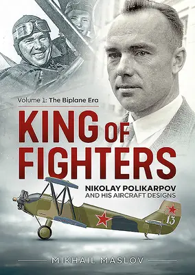 Il re dei caccia: Nikolay Polikarpov e i suoi progetti di aerei: Volume 1 - L'era dei biplani - King of Fighters: Nikolay Polikarpov and His Aircraft Designs: Volume 1 - The Biplane Era