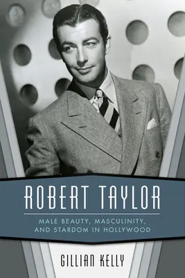 Robert Taylor: Bellezza maschile, mascolinità e celebrità a Hollywood - Robert Taylor: Male Beauty, Masculinity, and Stardom in Hollywood