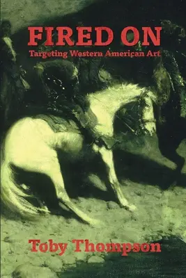 Fired On: L'arte americana occidentale presa di mira - Fired On: Targeting Western American Art