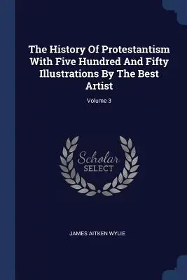 La storia del protestantesimo con cinquecentocinquanta illustrazioni dei migliori artisti; volume 3 - The History Of Protestantism With Five Hundred And Fifty Illustrations By The Best Artist; Volume 3