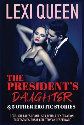 La figlia del presidente e altre 5 storie erotiche: 6 racconti espliciti di sesso anale, doppia penetrazione, rapporti a tre, bdsm, adulterio e spionaggio - The President's Daughter & 5 Other Erotic Stories: 6 Explicit Tales of Anal Sex, Double Penetration, Threesomes, Bdsm, Adultery, and Espionage