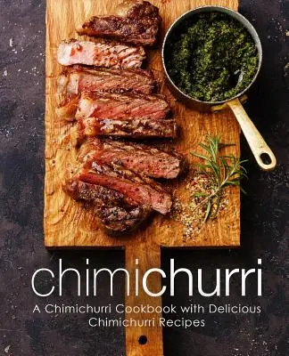 Chimichurri: Un libro di cucina Chimichurri con deliziose ricette Chimichurri (2a edizione) - Chimichurri: A Chimichurri Cookbook with Delicious Chimichurri Recipes (2nd Edition)