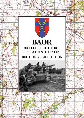 BAOR BATTLEFIELD TOUR - OPERATION TOTALIZE - Directing Staff Edition: 2 Canadian Corps Operations Astride the Road Caen-Falaise 7-8 Agosto 1944 - BAOR BATTLEFIELD TOUR - OPERATION TOTALIZE - Directing Staff Edition: 2 Canadian Corps Operations Astride the Road Caen-Falaise 7-8 August 1944