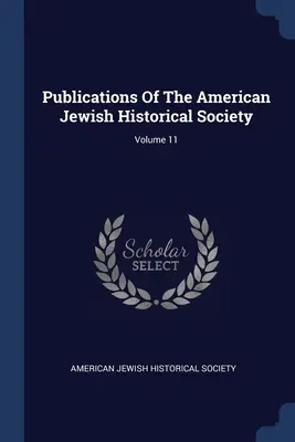 Pubblicazioni della Società Storica Ebraica Americana; Volume 11 - Publications Of The American Jewish Historical Society; Volume 11