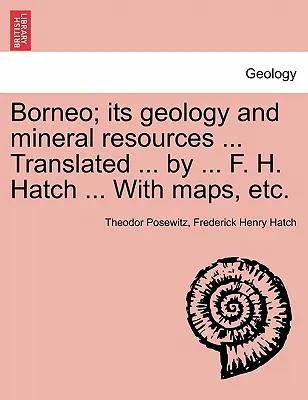 Il Borneo; la sua geologia e le sue risorse minerarie ... Tradotto ... da ... F. H. Hatch ... Con mappe, ecc. - Borneo; its geology and mineral resources ... Translated ... by ... F. H. Hatch ... With maps, etc.