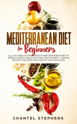 Dieta mediterranea per principianti: Tutto quello che c'è da sapere sulla Dieta Mediterranea in una semplice guida per aiutarvi a perdere peso facilmente. + Ricette semplici per la dieta mediterranea - Mediterranean Diet for Beginners: All you Need to Know About Mediterranean Diet in Simple Guide to Help you Lose Weight Easily. + Simple Recipes for E