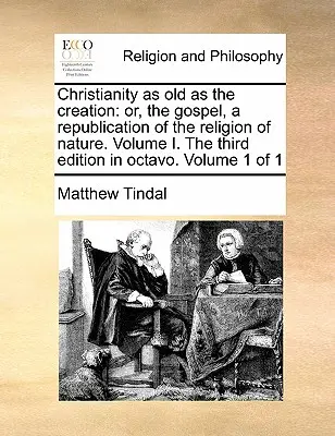 Il cristianesimo antico come la creazione: O, il Vangelo, una ripubblicazione della religione della natura. Volume I. Terza edizione in ottavo. Volume 1 di 1 - Christianity as Old as the Creation: Or, the Gospel, a Republication of the Religion of Nature. Volume I. the Third Edition in Octavo. Volume 1 of 1