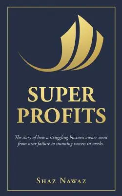 Superprofitti: La storia di come un imprenditore in difficoltà è passato da un quasi fallimento a un successo strepitoso - Super Profits: The Story of How a Struggling Business Owner Went from Near Failure to Stunning Success