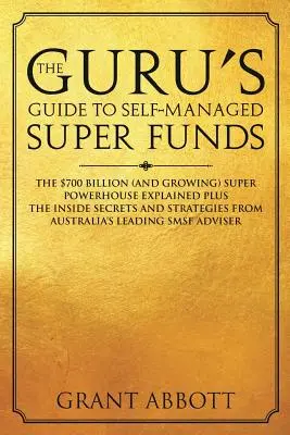 La guida del guru ai superfondi autogestiti: La superpotenza da 700 miliardi di dollari (e in crescita) spiegata e i segreti degli addetti ai lavori - The Guru's Guide to Self-Managed Super Funds: The $700 billion (and growing) Super powerhouse explained plus insider secrets