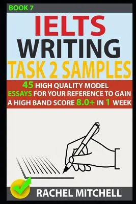 Ielts Writing Task 2 Samples: 45 saggi modello di alta qualità per il vostro riferimento per ottenere un punteggio di fascia alta 8.0+ in 1 settimana (Libro 7) - Ielts Writing Task 2 Samples: 45 High-Quality Model Essays for Your Reference to Gain a High Band Score 8.0+ in 1 Week (Book 7)