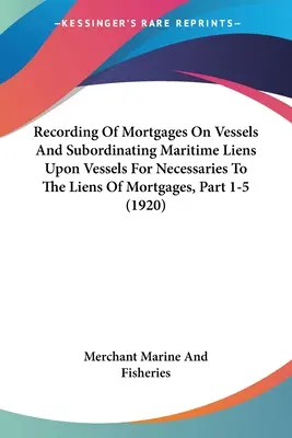 Registrazione di ipoteche su navi e subordinazione dei diritti marittimi su navi per necessità ai diritti di ipoteca, Parte 1-5 - Recording Of Mortgages On Vessels And Subordinating Maritime Liens Upon Vessels For Necessaries To The Liens Of Mortgages, Part 1-5