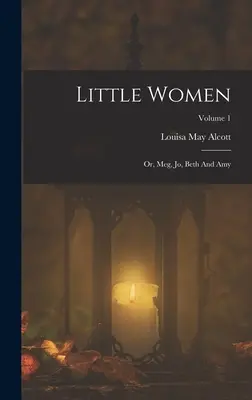 Piccole donne: O, Meg, Jo, Beth e Amy; Volume 1 - Little Women: Or, Meg, Jo, Beth And Amy; Volume 1