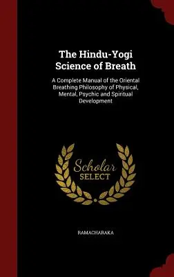 La scienza hindu-yogi del respiro: Manuale completo della filosofia respiratoria orientale per lo sviluppo fisico, mentale, psichico e spirituale - The Hindu-Yogi Science of Breath: A Complete Manual of the Oriental Breathing Philosophy of Physical, Mental, Psychic and Spiritual Development