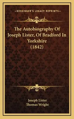 L'autobiografia di Joseph Lister, di Bradford nello Yorkshire (1842) - The Autobiography Of Joseph Lister, Of Bradford In Yorkshire (1842)