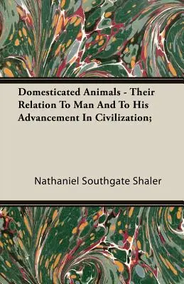 Animali addomesticati - Il loro rapporto con l'uomo e il suo progresso nella civiltà; - Domesticated Animals - Their Relation To Man And To His Advancement In Civilization;
