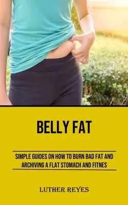Grasso della pancia: semplici guide su come bruciare i grassi cattivi e archiviare una pancia piatta e fitness - Belly Fat: Simple Guides on How to Burn Bad Fat and Archiving a Flat Stomach and Fitness