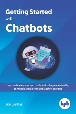 Getting Started with Chatbots: imparare e creare il proprio chatbot con una profonda conoscenza dell'intelligenza artificiale e del machine learning. - Getting Started with Chatbots: learn and create your own chatbot with deep understanding of Artificial Intelligence and Machine Learning