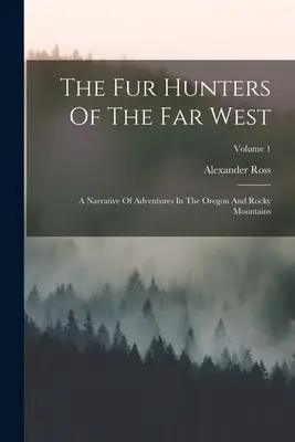 I cacciatori di pellicce del Far West: Un racconto di avventure nell'Oregon e nelle Montagne Rocciose; Volume 1 - The Fur Hunters Of The Far West: A Narrative Of Adventures In The Oregon And Rocky Mountains; Volume 1