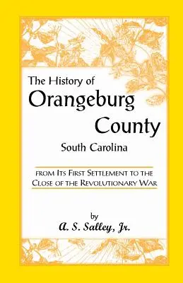 Storia della contea di Orangeburg, Carolina del Sud, dal suo primo insediamento alla fine della guerra rivoluzionaria - The History of Orangeburg County, South Carolina, from Its First Settlement to the Close of the Revolutionary War