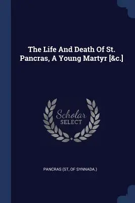La vita e la morte di San Pancrazio, un giovane martire [&c.] (Pancrazio (Santo di Sinnada)). - The Life And Death Of St. Pancras, A Young Martyr [&c.] (Pancras (St Of Synnada ).)