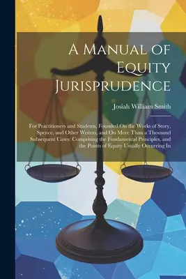 Manuale di giurisprudenza equitativa: Per praticanti e studenti, basato sulle opere di Story, Spence e altri scrittori, e su più di un migliaio di testi di giurisprudenza. - A Manual of Equity Jurisprudence: For Practitioners and Students, Founded On the Works of Story, Spence, and Other Writers, and On More Than a Thousan