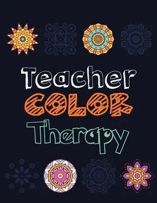 Terapia del colore per insegnanti: Libro da colorare per liberare lo stress dell'insegnante, libro da colorare per l'apprezzamento dell'insegnante e per la motivazione, 