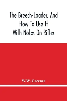 Il caricatore a culatta e come usarlo: Con note sui fucili - The Breech-Loader, And How To Use It: With Notes On Rifles