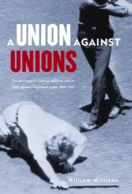 Unione contro sindacati: L'Alleanza dei Cittadini di Minneapolis e la sua lotta contro il lavoro organizzato, 1903-1947 - Union Against Unions: The Minneapolis Citizens Alliance and Its Fight Against Organized Labor, 1903-1947