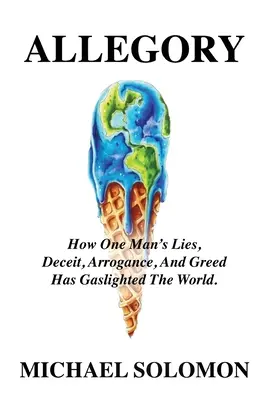 Allegoria: Come le bugie, gli inganni, l'arroganza e l'avidità di un uomo hanno illuminato a giorno il mondo - Allegory: How One Man's Lies, Deceit, Arrogance, And Greed Has Gaslighted The World