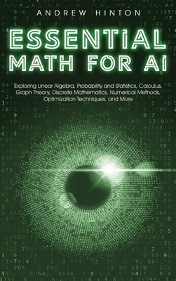 Matematica essenziale per l'intelligenza artificiale: Algebra lineare, probabilità e statistica, calcolo, teoria dei grafici, matematica discreta e metodi numerici, - Essential Math for AI: Exploring Linear Algebra, Probability and Statistics, Calculus, Graph Theory, Discrete Mathematics, Numerical Methods,