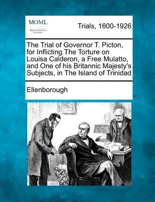 Il processo al governatore T. Picton, per aver inflitto la tortura a Louisa Calderon, una mulatta libera e uno dei sudditi di Sua Maestà Britannica, nell'isola di San Francisco. - The Trial of Governor T. Picton, for Inflicting the Torture on Louisa Calderon, a Free Mulatto, and One of His Britannic Majesty's Subjects, in the Is